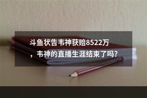 斗鱼状告韦神获赔8522万，韦神的直播生涯结束了吗？