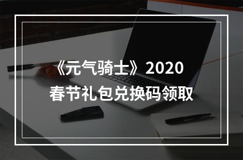 《元气骑士》2020春节礼包兑换码领取