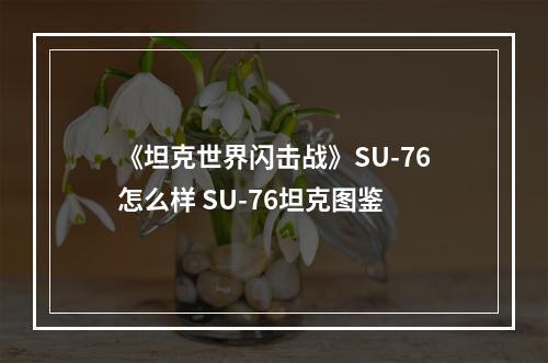 《坦克世界闪击战》SU-76怎么样 SU-76坦克图鉴