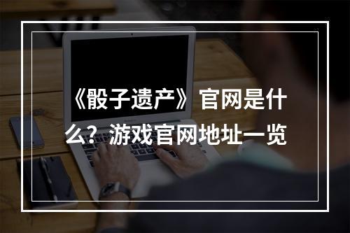 《骰子遗产》官网是什么？游戏官网地址一览