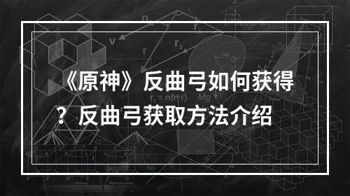 《原神》反曲弓如何获得？反曲弓获取方法介绍