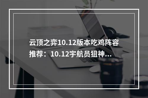 云顶之弈10.12版本吃鸡阵容推荐：10.12宇航员狙神阵容搭配攻略[多图]