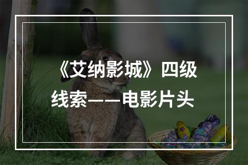 《艾纳影城》四级线索——电影片头