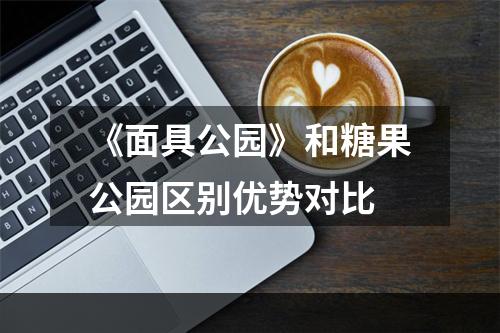 《面具公园》和糖果公园区别优势对比