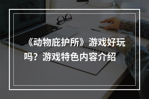 《动物庇护所》游戏好玩吗？游戏特色内容介绍