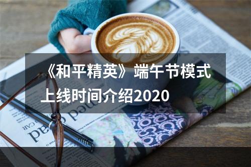 《和平精英》端午节模式上线时间介绍2020