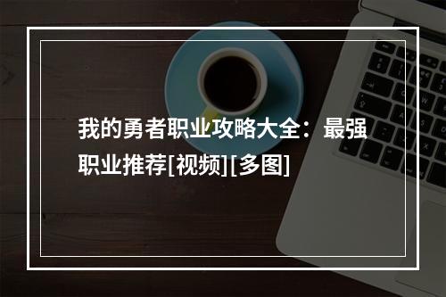 我的勇者职业攻略大全：最强职业推荐[视频][多图]