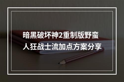 暗黑破坏神2重制版野蛮人狂战士流加点方案分享