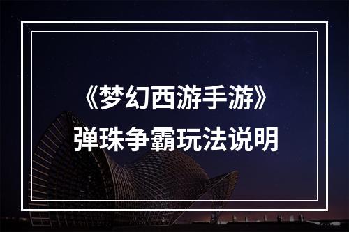 《梦幻西游手游》弹珠争霸玩法说明