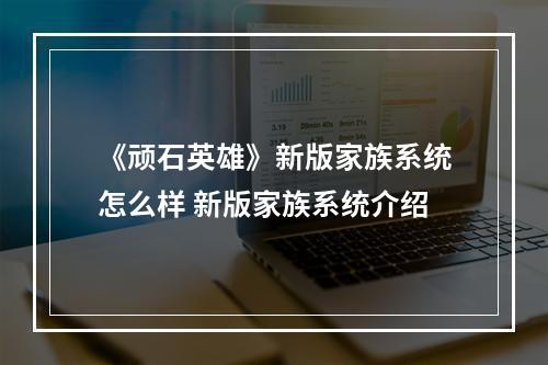 《顽石英雄》新版家族系统怎么样 新版家族系统介绍