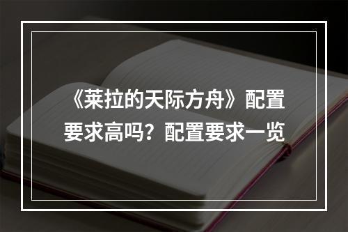 《莱拉的天际方舟》配置要求高吗？配置要求一览