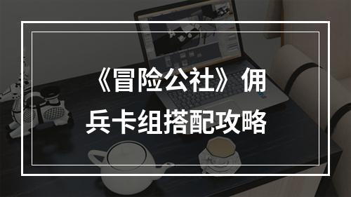 《冒险公社》佣兵卡组搭配攻略