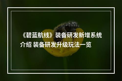 《碧蓝航线》装备研发新增系统介绍 装备研发升级玩法一览