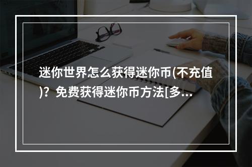 迷你世界怎么获得迷你币(不充值)？免费获得迷你币方法[多图]