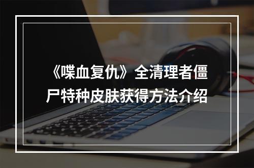 《喋血复仇》全清理者僵尸特种皮肤获得方法介绍