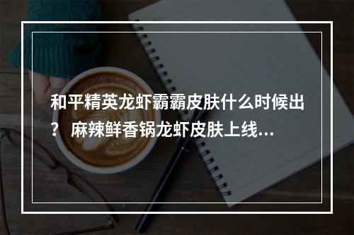 和平精英龙虾霸霸皮肤什么时候出？ 麻辣鲜香锅龙虾皮肤上线时间介绍[多图]