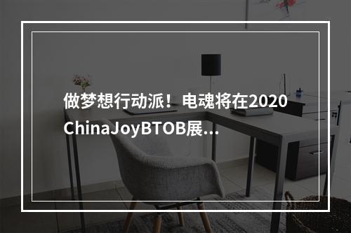 做梦想行动派！电魂将在2020ChinaJoyBTOB展区再续精彩