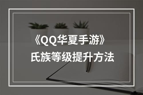 《QQ华夏手游》氏族等级提升方法