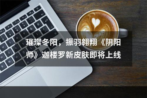 璀璨冬阳，振羽翱翔《阴阳师》迦楼罗新皮肤即将上线