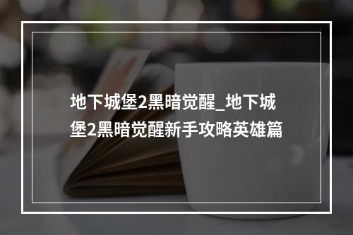 地下城堡2黑暗觉醒_地下城堡2黑暗觉醒新手攻略英雄篇