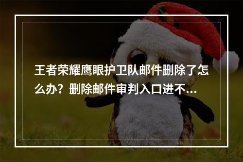 王者荣耀鹰眼护卫队邮件删除了怎么办？删除邮件审判入口进不去解决方法[多图]