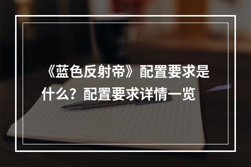 《蓝色反射帝》配置要求是什么？配置要求详情一览