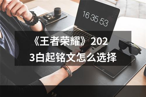 《王者荣耀》2023白起铭文怎么选择