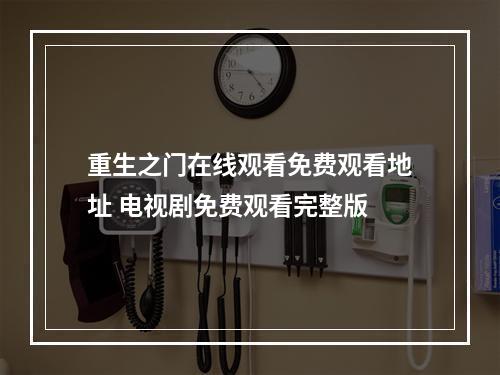 重生之门在线观看免费观看地址 电视剧免费观看完整版