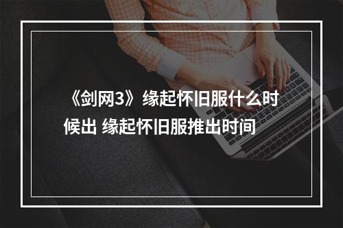 《剑网3》缘起怀旧服什么时候出 缘起怀旧服推出时间