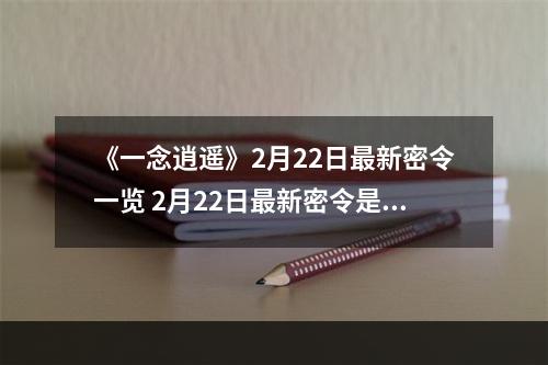 《一念逍遥》2月22日最新密令一览 2月22日最新密令是什么