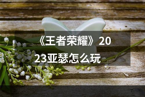 《王者荣耀》2023亚瑟怎么玩