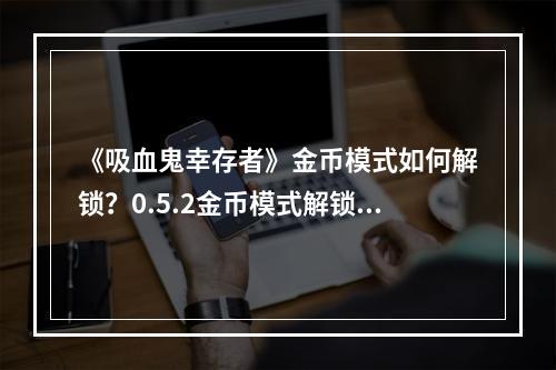 《吸血鬼幸存者》金币模式如何解锁？0.5.2金币模式解锁方法