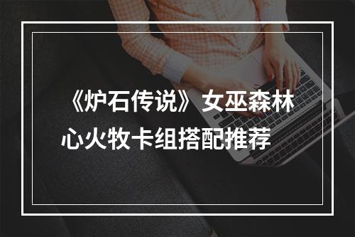 《炉石传说》女巫森林心火牧卡组搭配推荐