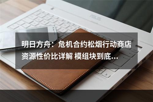 明日方舟：危机合约松烟行动商店资源性价比详解 模组块到底换不换