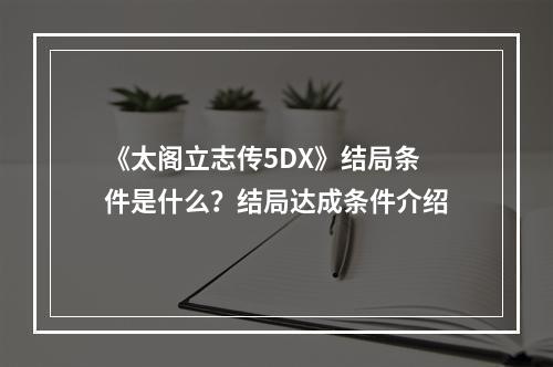 《太阁立志传5DX》结局条件是什么？结局达成条件介绍