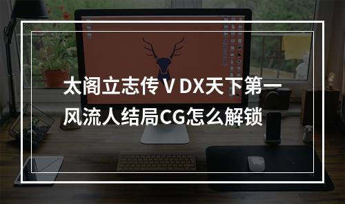 太阁立志传ⅤDX天下第一风流人结局CG怎么解锁