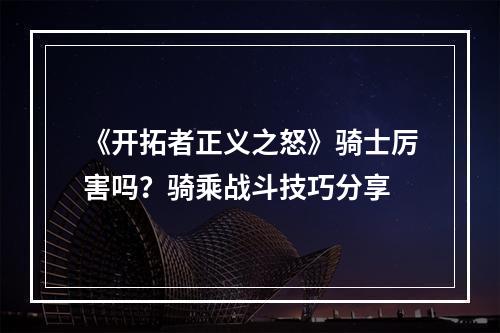 《开拓者正义之怒》骑士厉害吗？骑乘战斗技巧分享