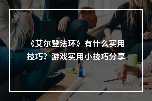 《艾尔登法环》有什么实用技巧？游戏实用小技巧分享