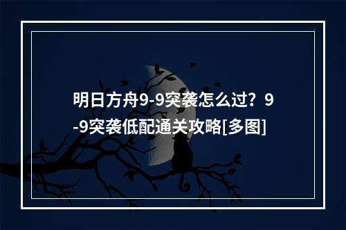 明日方舟9-9突袭怎么过？9-9突袭低配通关攻略[多图]