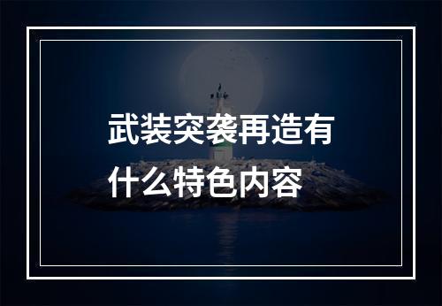 武装突袭再造有什么特色内容