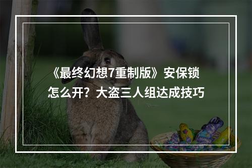 《最终幻想7重制版》安保锁怎么开？大盗三人组达成技巧