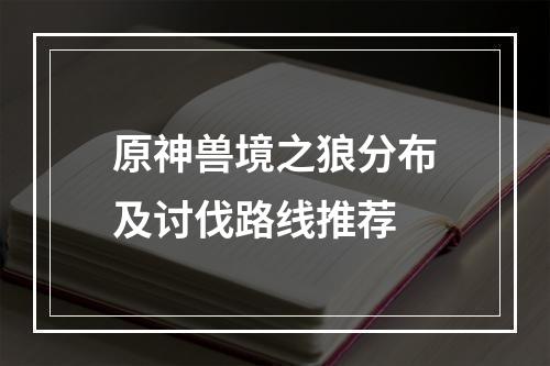 原神兽境之狼分布及讨伐路线推荐