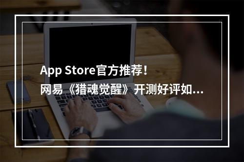 App Store官方推荐！ 网易《猎魂觉醒》开测好评如潮！