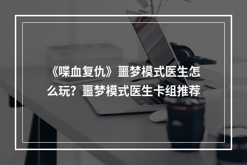 《喋血复仇》噩梦模式医生怎么玩？噩梦模式医生卡组推荐