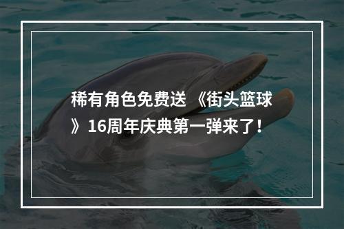 稀有角色免费送 《街头篮球》16周年庆典第一弹来了！