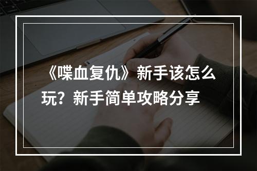 《喋血复仇》新手该怎么玩？新手简单攻略分享