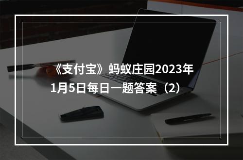 《支付宝》蚂蚁庄园2023年1月5日每日一题答案（2）