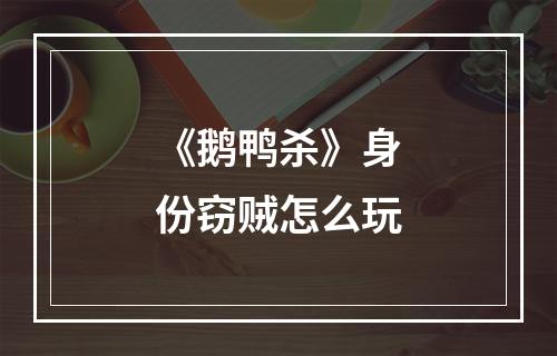 《鹅鸭杀》身份窃贼怎么玩