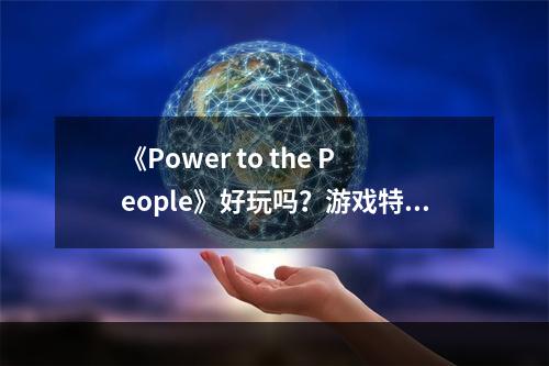 《Power to the People》好玩吗？游戏特色内容介绍