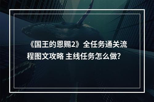 《国王的恩赐2》全任务通关流程图文攻略 主线任务怎么做？